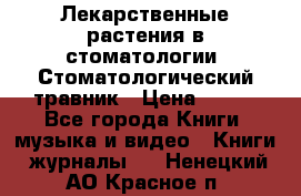 Лекарственные растения в стоматологии  Стоматологический травник › Цена ­ 456 - Все города Книги, музыка и видео » Книги, журналы   . Ненецкий АО,Красное п.